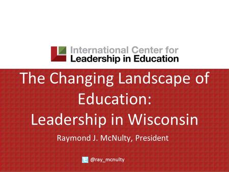 The Changing Landscape of Education: Leadership in Wisconsin Raymond J. McNulty,