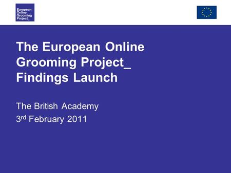 The European Online Grooming Project_ Findings Launch The British Academy 3 rd February 2011.