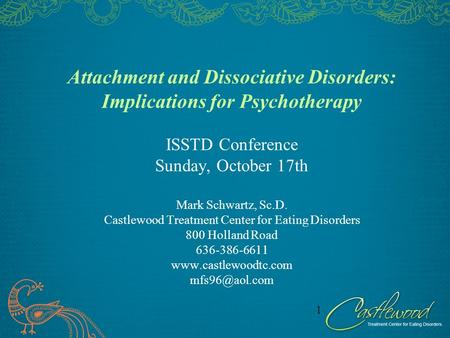 Attachment and Dissociative Disorders: Implications for Psychotherapy ISSTD Conference Sunday, October 17th Mark Schwartz, Sc.D. Castlewood Treatment.