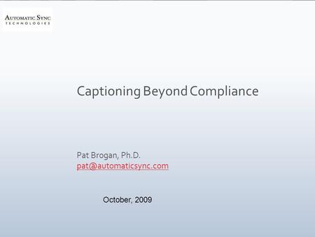 Captioning Beyond Compliance Pat Brogan, Ph.D. October, 2009.