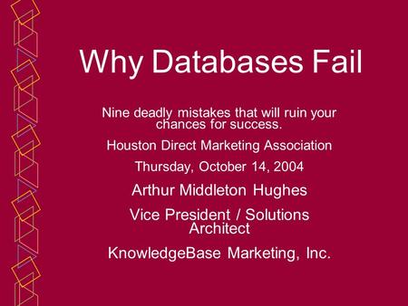 Why Databases Fail Nine deadly mistakes that will ruin your chances for success. Houston Direct Marketing Association Thursday, October 14, 2004 Arthur.
