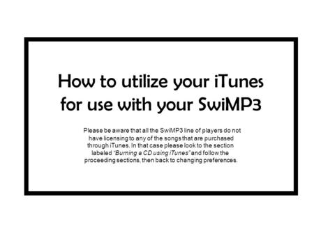 How to utilize your iTunes for use with your SwiMP3 Please be aware that all the SwiMP3 line of players do not have licensing to any of the songs that.
