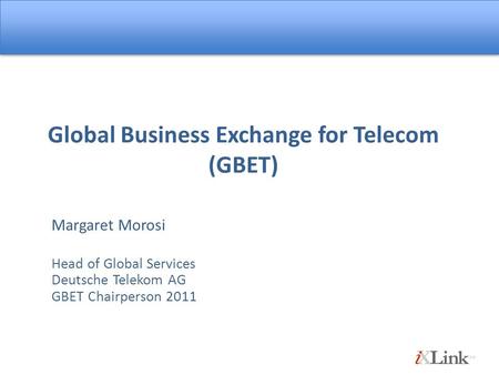 Global Business Exchange for Telecom (GBET) Margaret Morosi Head of Global Services Deutsche Telekom AG GBET Chairperson 2011.