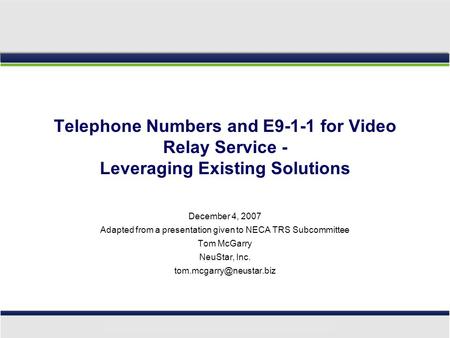 Telephone Numbers and E9-1-1 for Video Relay Service - Leveraging Existing Solutions December 4, 2007 Adapted from a presentation given to NECA TRS Subcommittee.