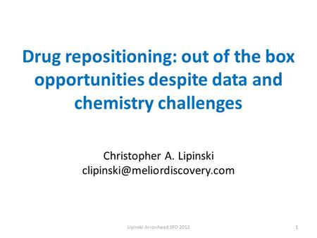 Drug repositioning: out of the box opportunities despite data and chemistry challenges Christopher A. Lipinski 1Lipinski.