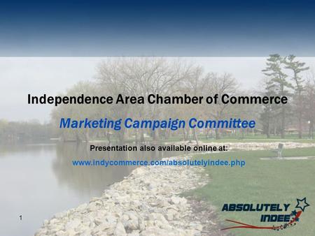 1 Independence Area Chamber of Commerce Marketing Campaign Committee Presentation also available online at: www.indycommerce.com/absolutelyindee.php.