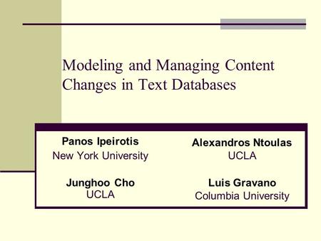 Modeling and Managing Content Changes in Text Databases Panos Ipeirotis New York University Alexandros Ntoulas UCLA Junghoo Cho UCLA Luis Gravano Columbia.