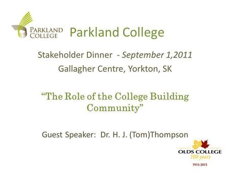 Parkland College Stakeholder Dinner - September 1,2011 Gallagher Centre, Yorkton, SK The Role of the College Building Community Guest Speaker: Dr. H. J.