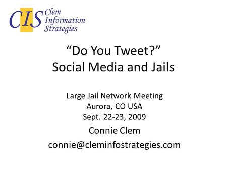 Do You Tweet? Social Media and Jails Large Jail Network Meeting Aurora, CO USA Sept. 22-23, 2009 Connie Clem