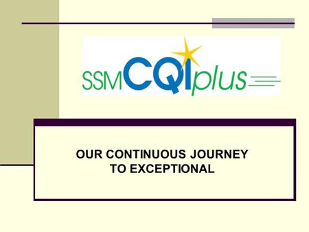 OUR CONTINUOUS JOURNEY TO EXCEPTIONAL. Mission Accomplished through CQIplus CQIplus helps us fulfill our mission, Through our Exceptional health care.