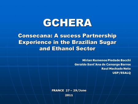 GCHERA Consecana: A sucess Partnership Experience in the Brazilian Sugar and Ethanol Sector Mirian Rumenos Piedade Bacchi Geraldo SantAna de Camargo Barros.