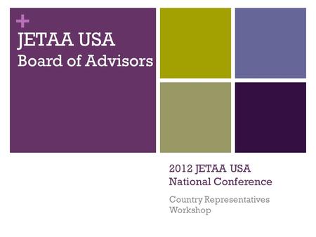 + 2012 JETAA USA National Conference Country Representatives Workshop JETAA USA Board of Advisors.