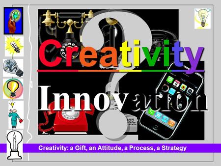 Creativity: a Gift, an Attitude, a Process, a Strategy Innovation Creativity.