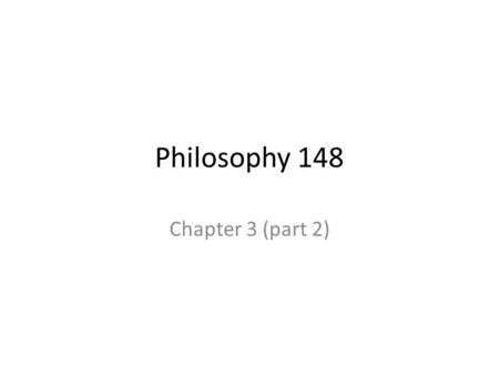 Philosophy 148 Chapter 3 (part 2).