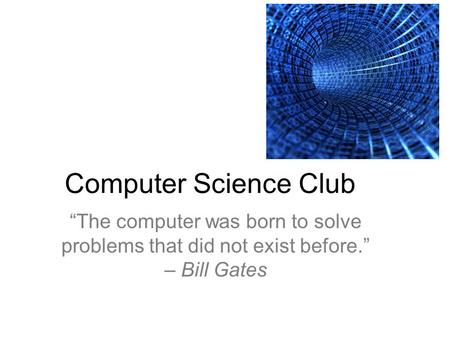 Computer Science Club “The computer was born to solve problems that did not exist before.” – Bill Gates.