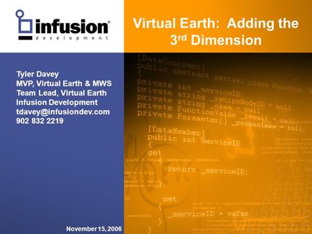 Virtual Earth: Adding the 3 rd Dimension November 15, 2006 Tyler Davey MVP, Virtual Earth & MWS Team Lead, Virtual Earth Infusion Development