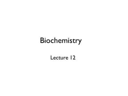 Biochemistry Lecture 12.