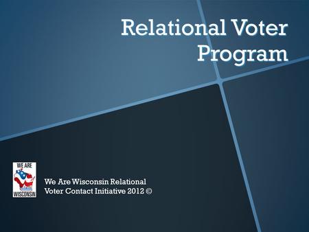 Relational Voter Program We Are Wisconsin Relational Voter Contact Initiative 2012 ©