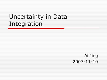 Uncertainty in Data Integration Ai Jing 2007-11-10.
