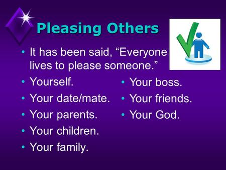 Pleasing Others It has been said, Everyone lives to please someone. Yourself. Your date/mate. Your parents. Your children. Your family. Your boss. Your.