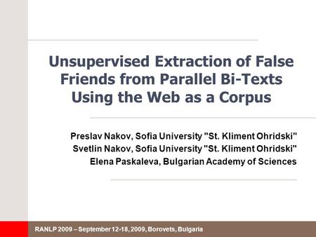 RANLP 2009 – September 12-18, 2009, Borovets, Bulgaria Unsupervised Extraction of False Friends from Parallel Bi-Texts Using the Web as a Corpus Preslav.