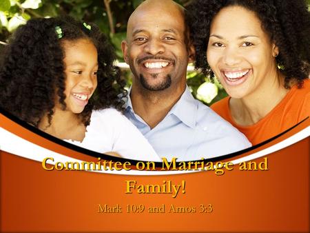 Committee on Marriage and Family! Mark 10:9 and Amos 3:3.