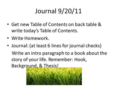 Journal 9/20/11 Get new Table of Contents on back table & write todays Table of Contents. Write Homework. Journal: (at least 6 lines for journal checks)