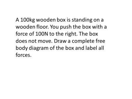 A 100kg wooden box is standing on a wooden floor