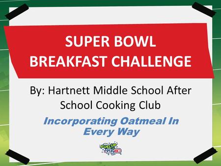 SUPER BOWL BREAKFAST CHALLENGE By: Hartnett Middle School After School Cooking Club Incorporating Oatmeal In Every Way.