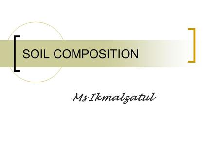 SOIL COMPOSITION -Ms Ikmalzatul.