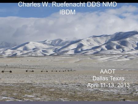 Charles W. Ruefenacht DDS NMD IBDM AAOT Dallas Texas April 11-13, 2013.