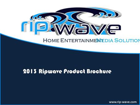 Home Entertainment 2013 Ripwave Product Brochure www.rip-wave.com Media Solution.
