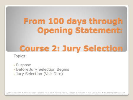 From 100 days through Opening Statement: Course 2: Jury Selection Topics: Purpose Before Jury Selection Begins Jury Selection (Voir Dire) Cynthia McGuinn.