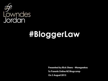 Presented by Rick Shera To Parents Online NZ Blogcamp On 3 August 2013 #BloggerLaw.