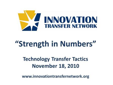 Strength in Numbers Technology Transfer Tactics November 18, 2010 www.innovationtransfernetwork.org.