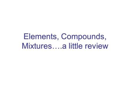 Elements, Compounds, Mixtures….a little review