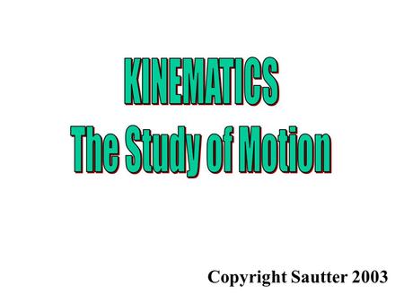 KINEMATICS The Study of Motion Copyright Sautter 2003.