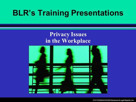 31511230/0403 © 2004 Business & Legal Reports, Inc. BLRs Training Presentations Privacy Issues in the Workplace.