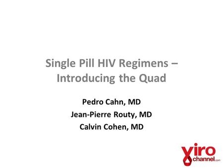 Single Pill HIV Regimens – Introducing the Quad Pedro Cahn, MD Jean-Pierre Routy, MD Calvin Cohen, MD.