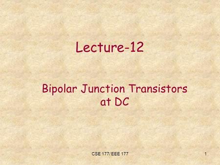 CSE 177/ EEE 1771 Lecture-12 Bipolar Junction Transistors at DC.