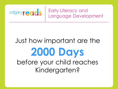 Just how important are the 2000 Days before your child reaches Kindergarten? Early Literacy and Language Development.