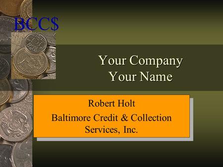 Your Company Your Name BCC$ Robert Holt Baltimore Credit & Collection Services, Inc. Robert Holt Baltimore Credit & Collection Services, Inc.