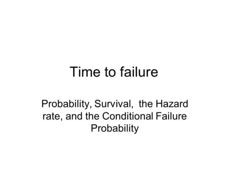 Time to failure Probability, Survival,  the Hazard rate, and the Conditional Failure Probability.