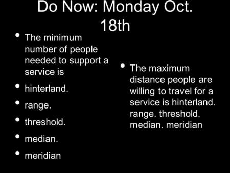 Do Now: Monday Oct. 18th The minimum number of people needed to support a service is hinterland. range. threshold. median. meridian The maximum distance.