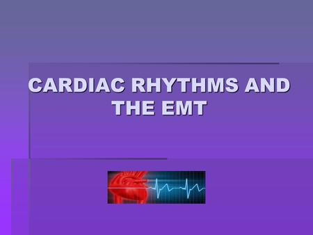 CARDIAC RHYTHMS AND THE EMT