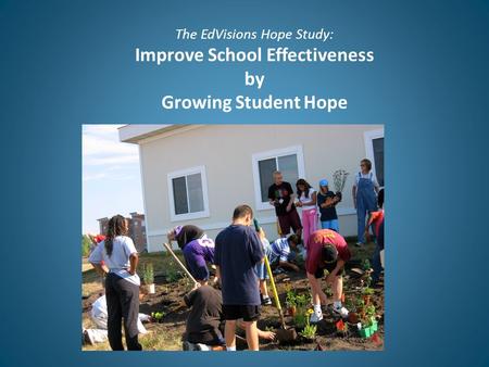 The EdVisions Hope Study: Improve School Effectiveness by Growing Student Hope.