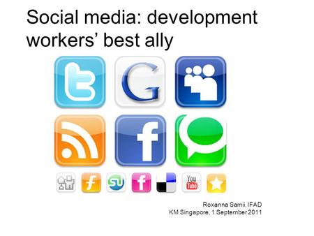 Social media: development workers best ally Roxanna Samii, IFAD KM Singapore, 1 September 2011.
