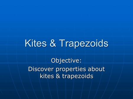 Kites & Trapezoids Objective: Discover properties about kites & trapezoids.