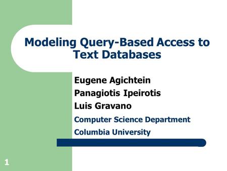 1 Modeling Query-Based Access to Text Databases Eugene Agichtein Panagiotis Ipeirotis Luis Gravano Computer Science Department Columbia University.