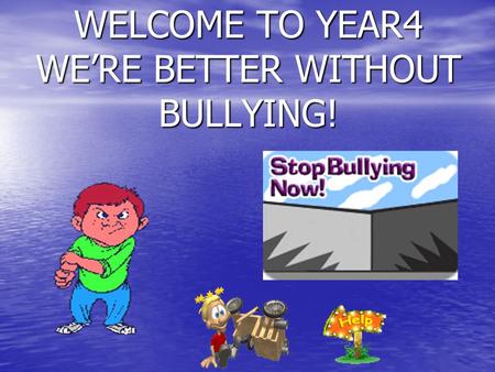 WELCOME TO YEAR4 WERE BETTER WITHOUT BULLYING!. A bully is someone who is mean to another person all the time.